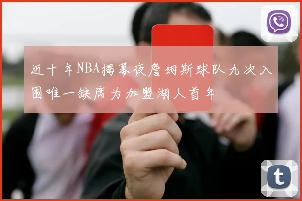 近十年NBA揭幕夜詹姆斯球队九次入围唯一缺席为加盟湖人首年