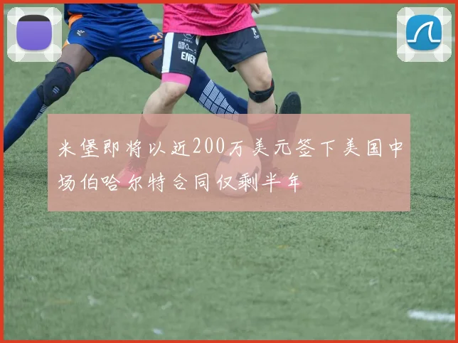 米堡即将以近200万美元签下美国中场伯哈尔特合同仅剩半年