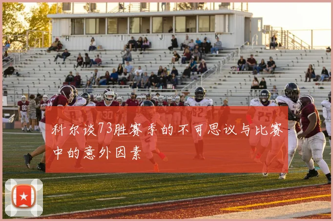 科尔谈73胜赛季的不可思议与比赛中的意外因素