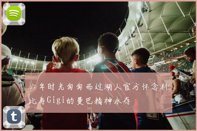 六年时光匆匆而过湖人官方怀念科比与Gigi的曼巴精神永存
