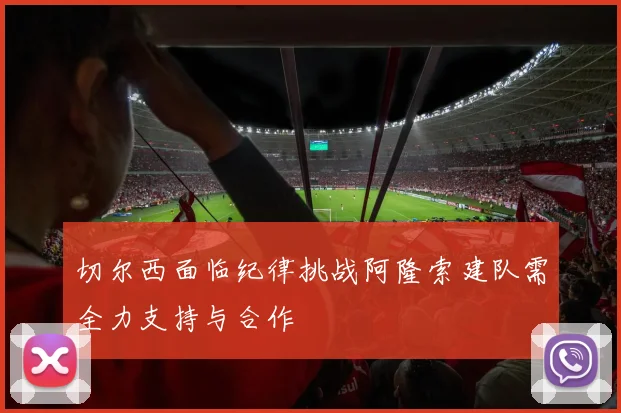 切尔西面临纪律挑战阿隆索建队需全力支持与合作